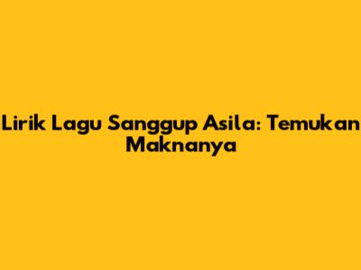 Lirik Lagu Sanggup Asila: Temukan Maknanya