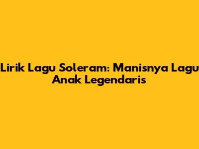 Lirik Lagu Soleram: Manisnya Lagu Anak Legendaris