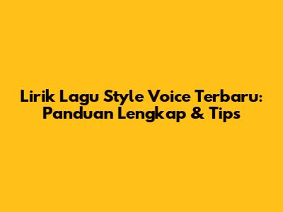 Lirik Lagu Style Voice Terbaru: Panduan Lengkap & Tips