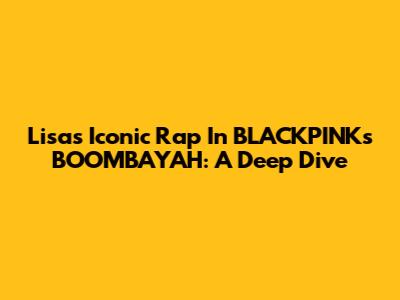 Lisa's Iconic Rap In BLACKPINK's BOOMBAYAH: A Deep Dive