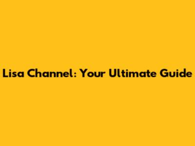 Lisa Channel: Your Ultimate Guide