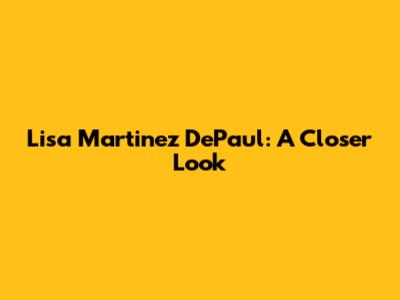 Lisa Martinez DePaul: A Closer Look