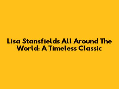 Lisa Stansfield's 'All Around The World': A Timeless Classic