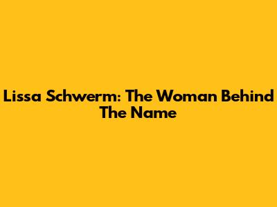 Lissa Schwerm: The Woman Behind The Name