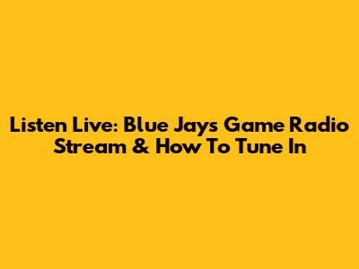 Listen Live: Blue Jays Game Radio Stream & How To Tune In