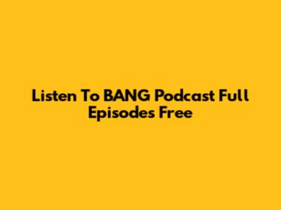 Listen To BANG Podcast Full Episodes Free