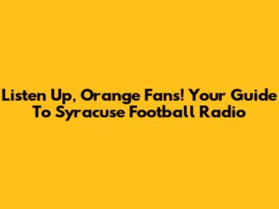 Listen Up, Orange Fans! Your Guide To Syracuse Football Radio