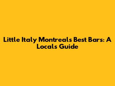 Little Italy Montreal's Best Bars: A Local's Guide