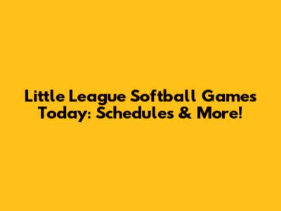 Little League Softball Games Today: Schedules & More!