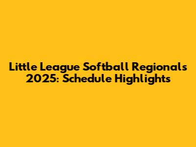 Little League Softball Regionals 2025: Schedule Highlights