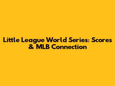 Little League World Series: Scores & MLB Connection