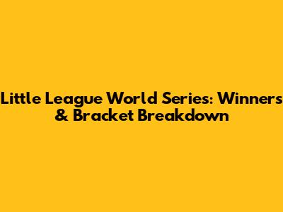 Little League World Series: Winners & Bracket Breakdown