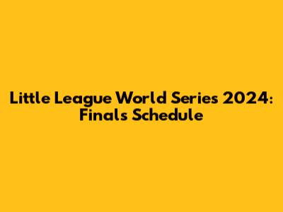 Little League World Series 2024: Finals Schedule