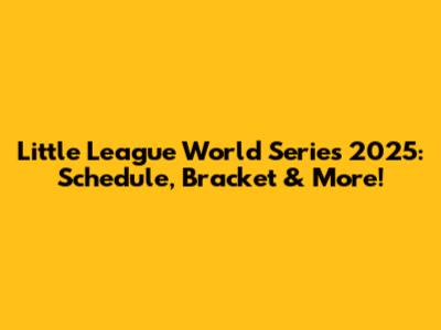 Little League World Series 2025: Schedule, Bracket & More!