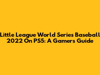 Little League World Series Baseball 2022 On PS5: A Gamer's Guide