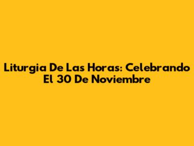 Liturgia De Las Horas: Celebrando El 30 De Noviembre