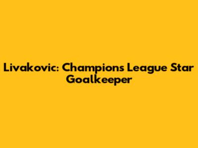 Livakovic: Champions League Star Goalkeeper