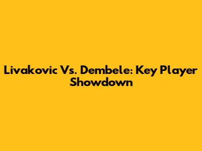 Livakovic Vs. Dembele: Key Player Showdown