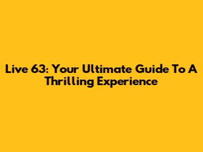Live 63: Your Ultimate Guide To A Thrilling Experience