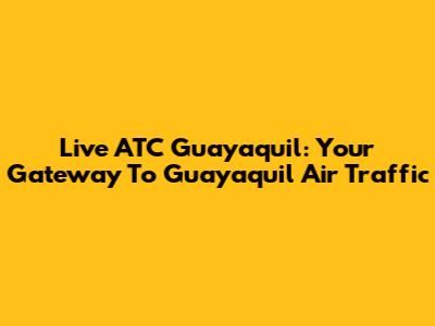 Live ATC Guayaquil: Your Gateway To Guayaquil Air Traffic