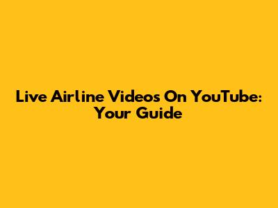 Live Airline Videos On YouTube: Your Guide