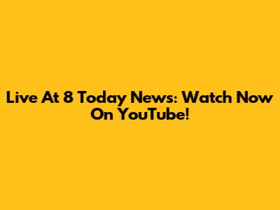 Live At 8 Today News: Watch Now On YouTube!