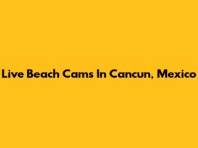 Live Beach Cams In Cancun, Mexico