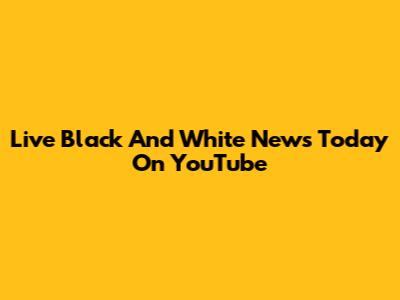 Live Black And White News Today On YouTube
