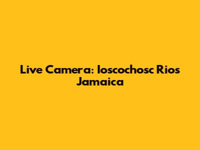 Live Camera: Ioscochosc Rios Jamaica