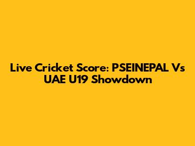 Live Cricket Score: PSEINEPAL Vs UAE U19 Showdown
