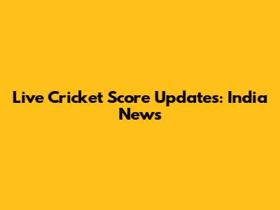 Live Cricket Score Updates: India News