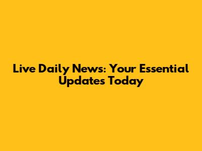 Live Daily News: Your Essential Updates Today