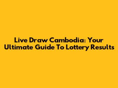 Live Draw Cambodia: Your Ultimate Guide To Lottery Results