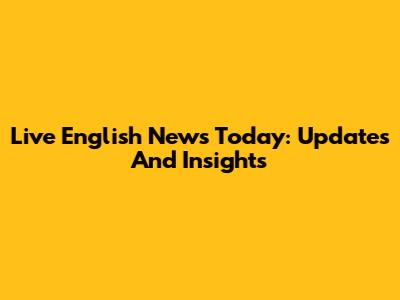 Live English News Today: Updates And Insights