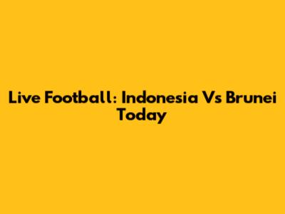 Live Football: Indonesia Vs Brunei Today