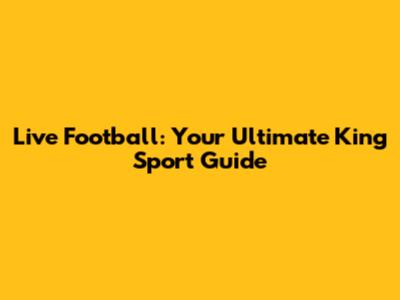 Live Football: Your Ultimate King Sport Guide
