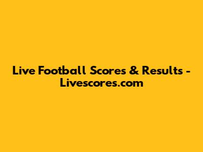 Live Football Scores & Results - Livescores.com