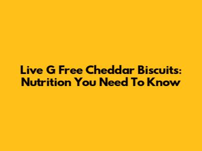 Live G Free Cheddar Biscuits: Nutrition You Need To Know