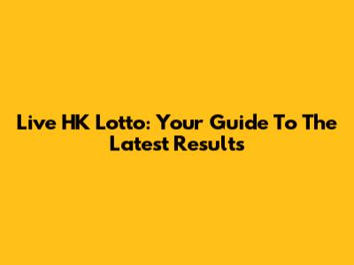 Live HK Lotto: Your Guide To The Latest Results
