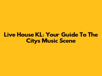 Live House KL: Your Guide To The City's Music Scene