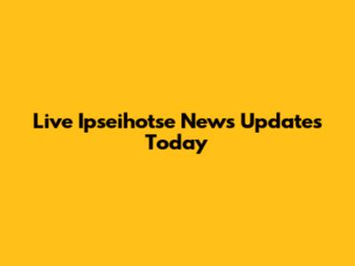 Live Ipseihotse News Updates Today