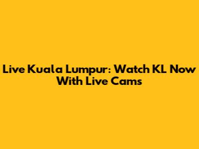 Live Kuala Lumpur: Watch KL Now With Live Cams