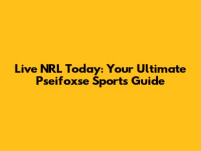 Live NRL Today: Your Ultimate Pseifoxse Sports Guide