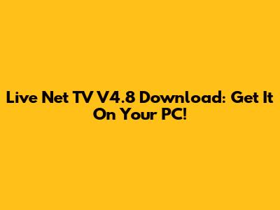 Live Net TV V4.8 Download: Get It On Your PC!