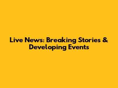 Live News: Breaking Stories & Developing Events