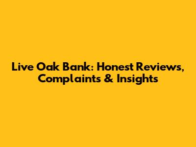 Live Oak Bank: Honest Reviews, Complaints & Insights