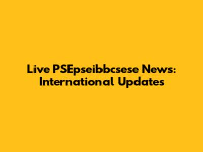 Live PSEpseibbcsese News: International Updates