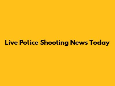 Live Police Shooting News Today