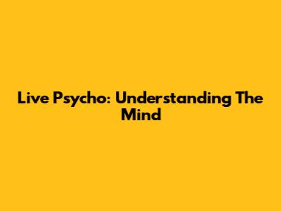 Live Psycho: Understanding The Mind