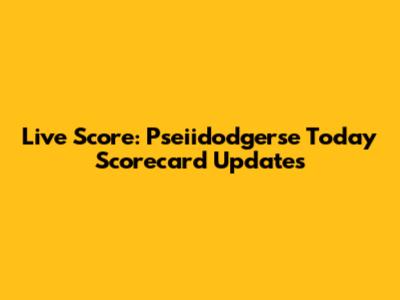 Live Score: Pseiidodgerse Today Scorecard Updates